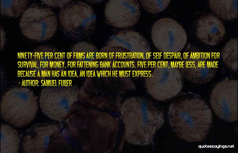 Samuel Fuller Quotes: Ninety-five Per Cent Of Films Are Born Of Frustration, Of Self Despair, Of Ambition For Survival, For Money, For Fattening