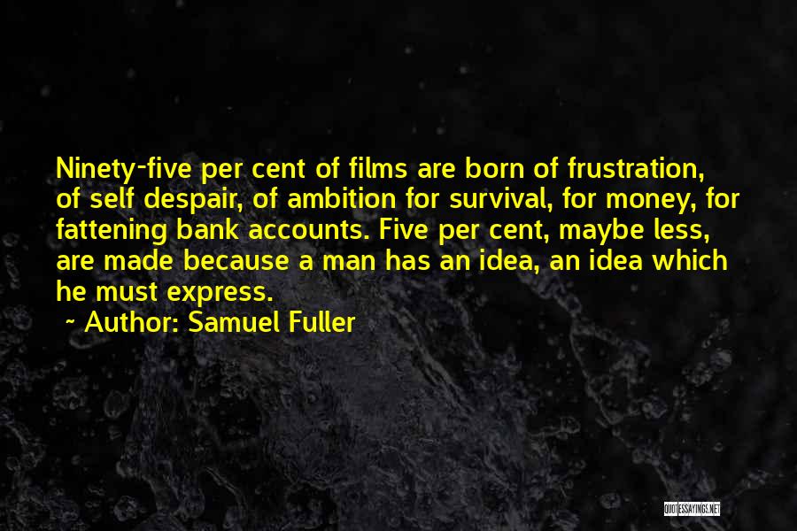 Samuel Fuller Quotes: Ninety-five Per Cent Of Films Are Born Of Frustration, Of Self Despair, Of Ambition For Survival, For Money, For Fattening