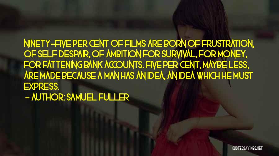 Samuel Fuller Quotes: Ninety-five Per Cent Of Films Are Born Of Frustration, Of Self Despair, Of Ambition For Survival, For Money, For Fattening
