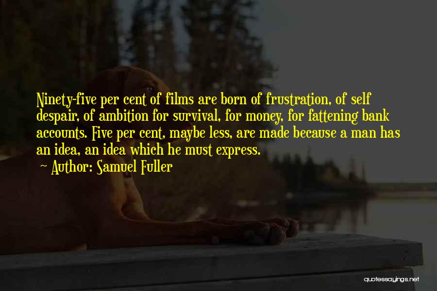 Samuel Fuller Quotes: Ninety-five Per Cent Of Films Are Born Of Frustration, Of Self Despair, Of Ambition For Survival, For Money, For Fattening