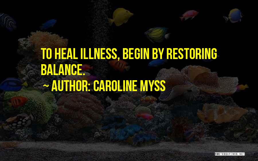 Caroline Myss Quotes: To Heal Illness, Begin By Restoring Balance.