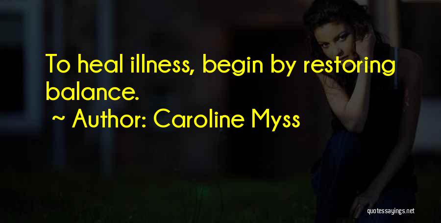 Caroline Myss Quotes: To Heal Illness, Begin By Restoring Balance.