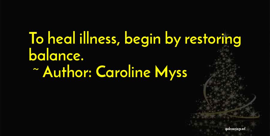 Caroline Myss Quotes: To Heal Illness, Begin By Restoring Balance.