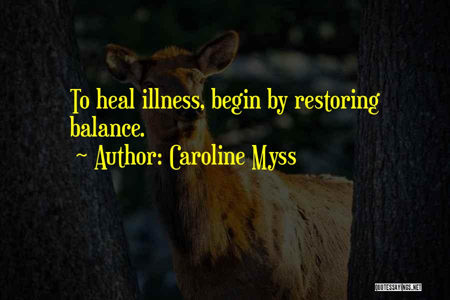 Caroline Myss Quotes: To Heal Illness, Begin By Restoring Balance.