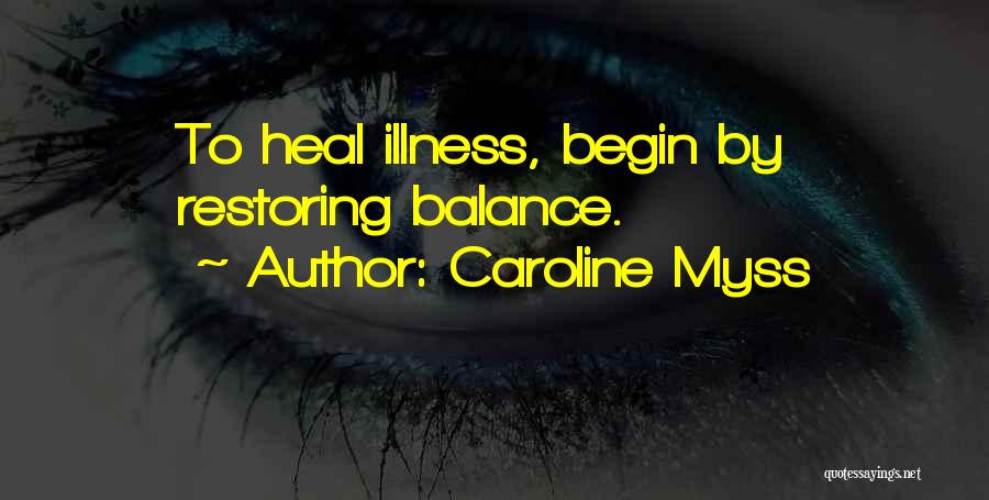 Caroline Myss Quotes: To Heal Illness, Begin By Restoring Balance.