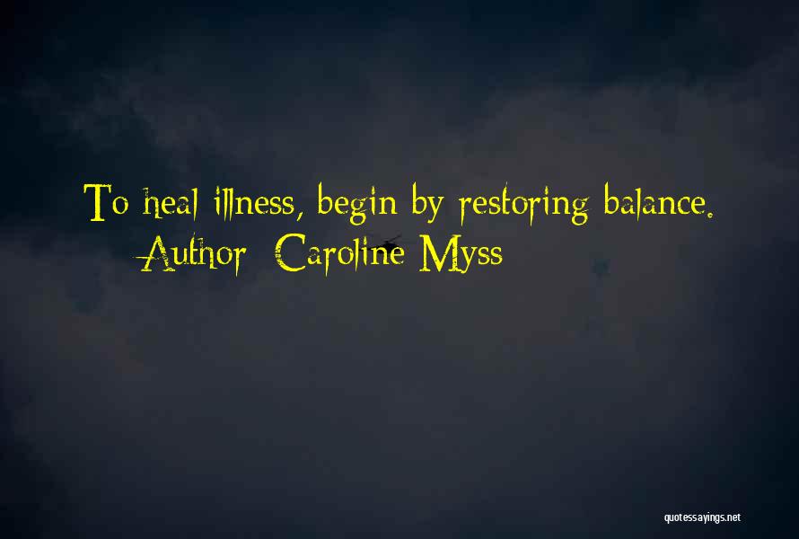 Caroline Myss Quotes: To Heal Illness, Begin By Restoring Balance.