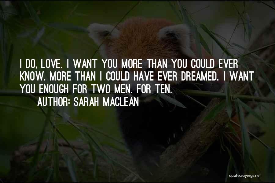 Sarah MacLean Quotes: I Do, Love. I Want You More Than You Could Ever Know. More Than I Could Have Ever Dreamed. I