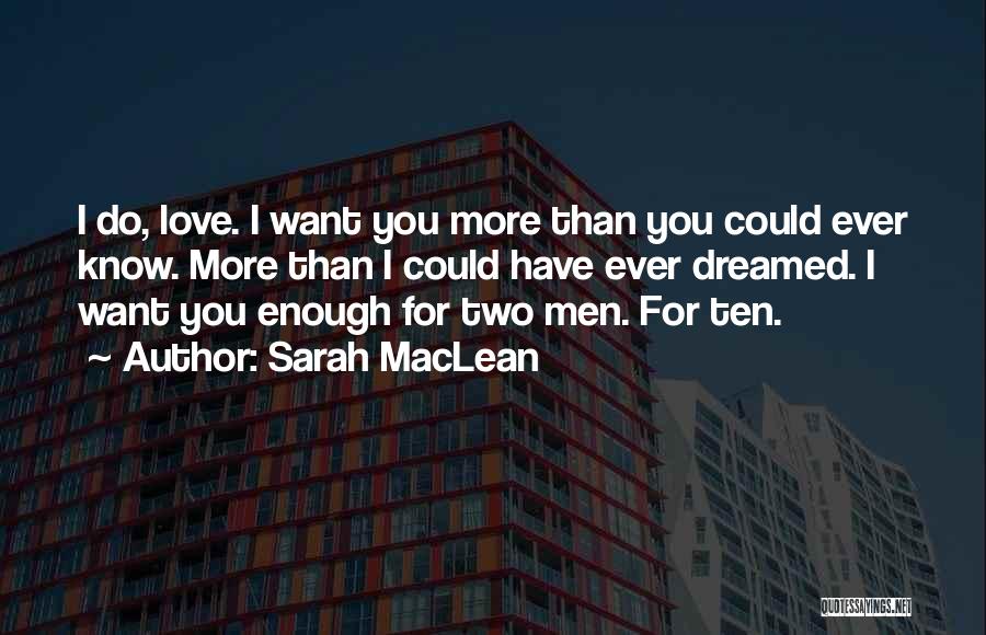 Sarah MacLean Quotes: I Do, Love. I Want You More Than You Could Ever Know. More Than I Could Have Ever Dreamed. I