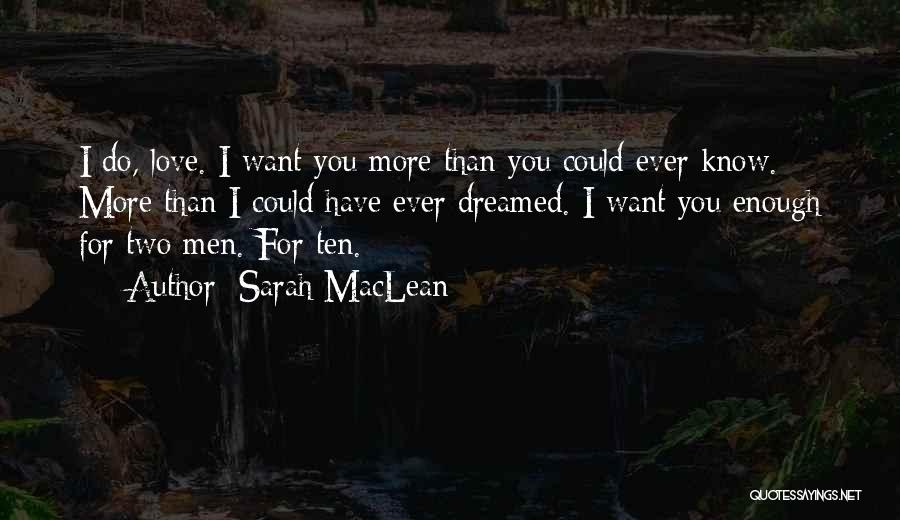 Sarah MacLean Quotes: I Do, Love. I Want You More Than You Could Ever Know. More Than I Could Have Ever Dreamed. I