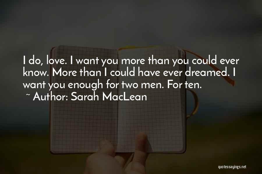 Sarah MacLean Quotes: I Do, Love. I Want You More Than You Could Ever Know. More Than I Could Have Ever Dreamed. I