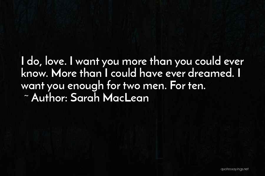 Sarah MacLean Quotes: I Do, Love. I Want You More Than You Could Ever Know. More Than I Could Have Ever Dreamed. I