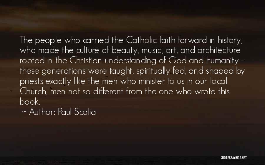 Paul Scalia Quotes: The People Who Carried The Catholic Faith Forward In History, Who Made The Culture Of Beauty, Music, Art, And Architecture