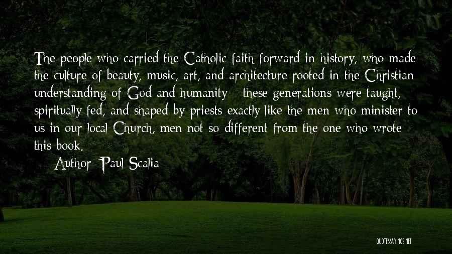 Paul Scalia Quotes: The People Who Carried The Catholic Faith Forward In History, Who Made The Culture Of Beauty, Music, Art, And Architecture