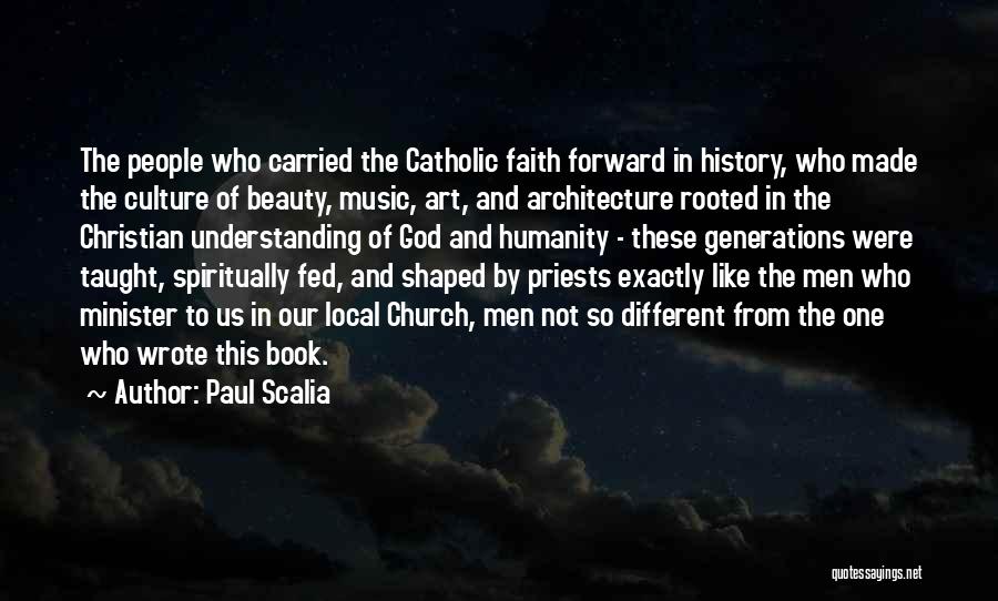 Paul Scalia Quotes: The People Who Carried The Catholic Faith Forward In History, Who Made The Culture Of Beauty, Music, Art, And Architecture