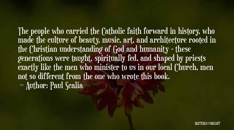 Paul Scalia Quotes: The People Who Carried The Catholic Faith Forward In History, Who Made The Culture Of Beauty, Music, Art, And Architecture