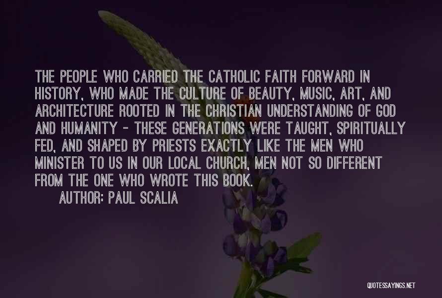 Paul Scalia Quotes: The People Who Carried The Catholic Faith Forward In History, Who Made The Culture Of Beauty, Music, Art, And Architecture