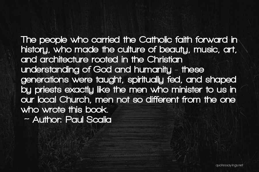 Paul Scalia Quotes: The People Who Carried The Catholic Faith Forward In History, Who Made The Culture Of Beauty, Music, Art, And Architecture