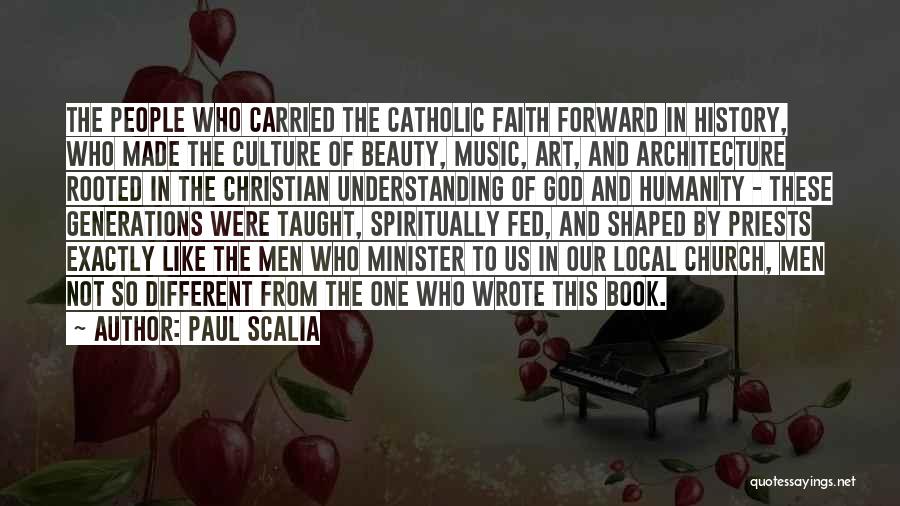 Paul Scalia Quotes: The People Who Carried The Catholic Faith Forward In History, Who Made The Culture Of Beauty, Music, Art, And Architecture