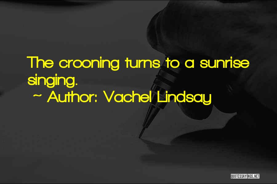 Vachel Lindsay Quotes: The Crooning Turns To A Sunrise Singing.