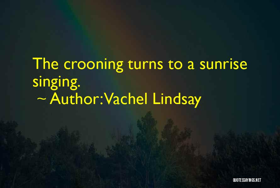 Vachel Lindsay Quotes: The Crooning Turns To A Sunrise Singing.