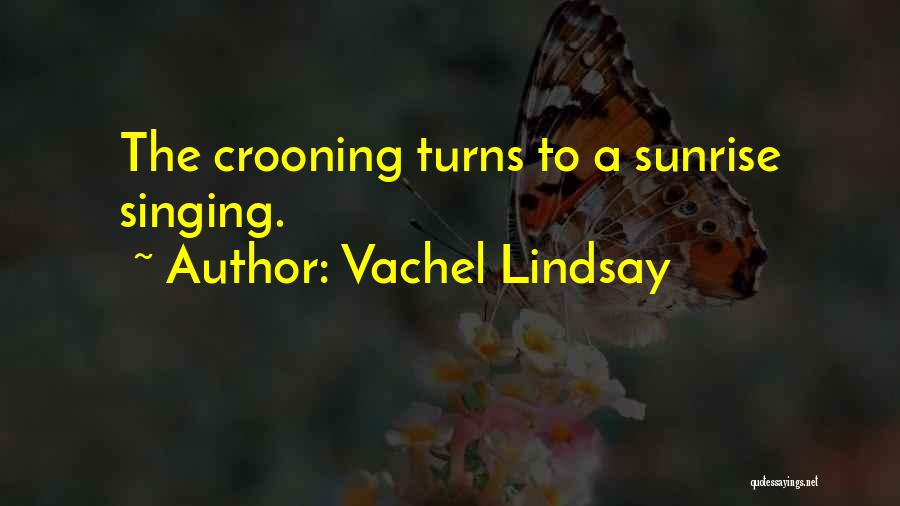 Vachel Lindsay Quotes: The Crooning Turns To A Sunrise Singing.