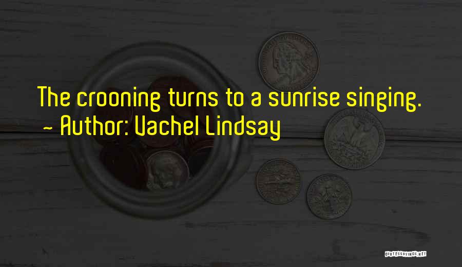 Vachel Lindsay Quotes: The Crooning Turns To A Sunrise Singing.