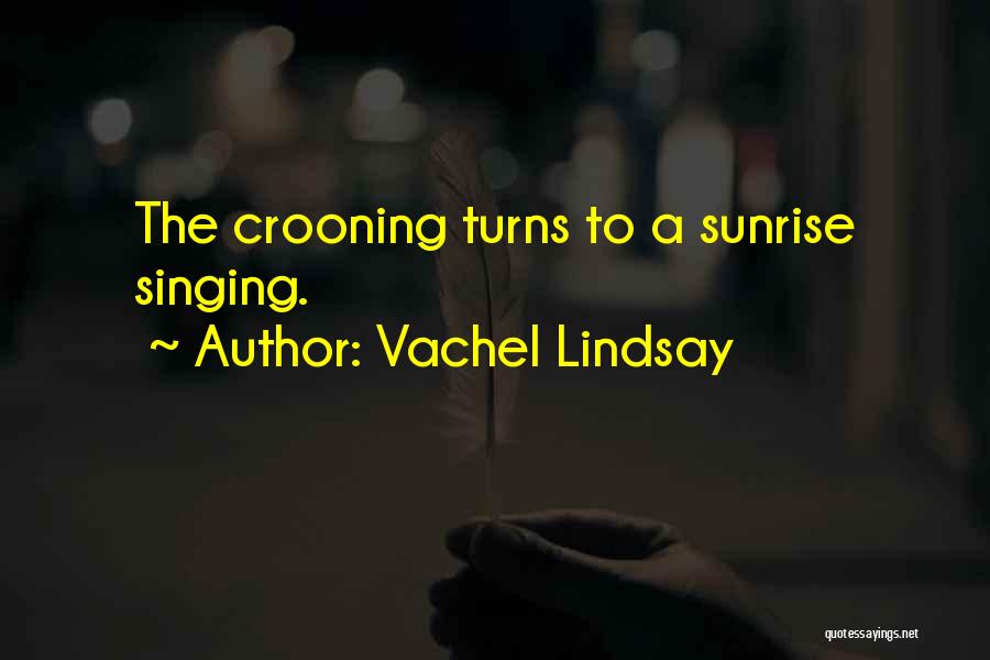 Vachel Lindsay Quotes: The Crooning Turns To A Sunrise Singing.