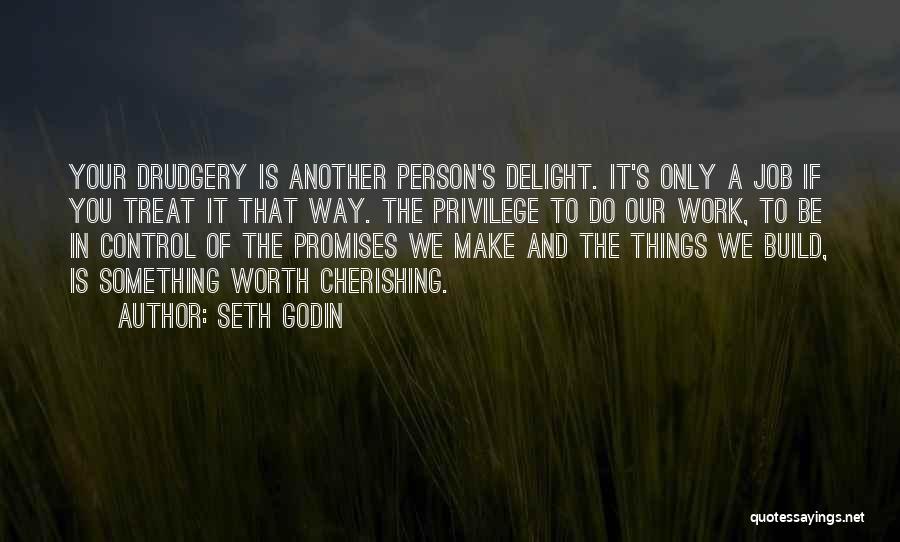 Seth Godin Quotes: Your Drudgery Is Another Person's Delight. It's Only A Job If You Treat It That Way. The Privilege To Do