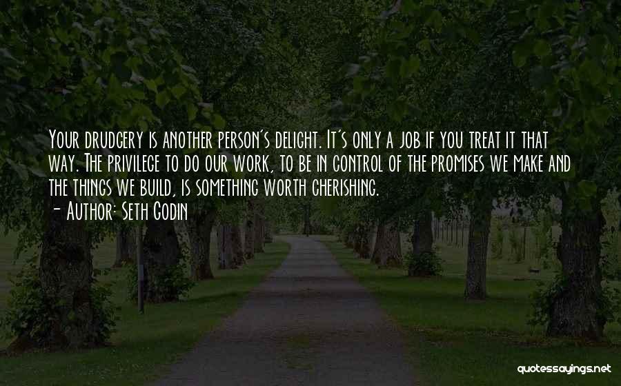 Seth Godin Quotes: Your Drudgery Is Another Person's Delight. It's Only A Job If You Treat It That Way. The Privilege To Do