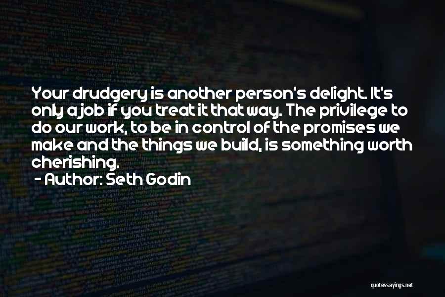 Seth Godin Quotes: Your Drudgery Is Another Person's Delight. It's Only A Job If You Treat It That Way. The Privilege To Do