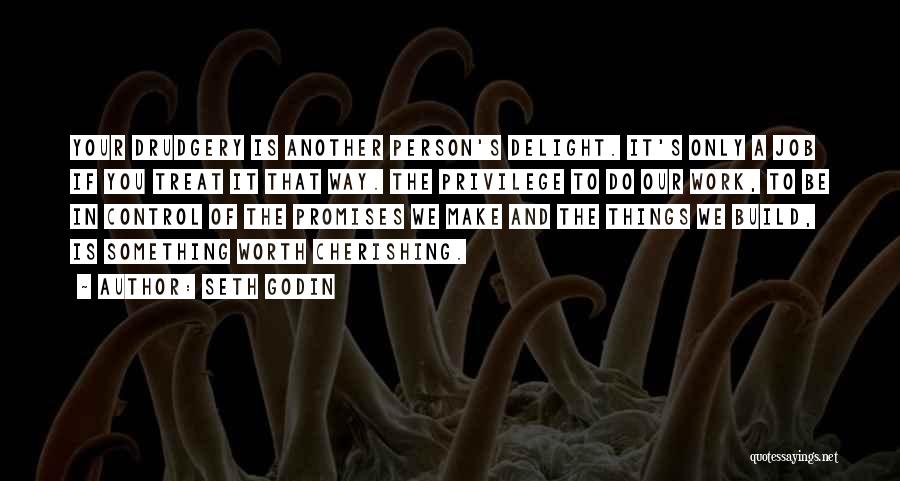 Seth Godin Quotes: Your Drudgery Is Another Person's Delight. It's Only A Job If You Treat It That Way. The Privilege To Do