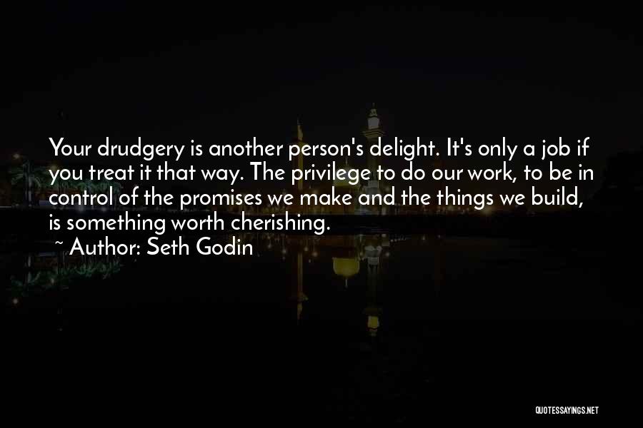 Seth Godin Quotes: Your Drudgery Is Another Person's Delight. It's Only A Job If You Treat It That Way. The Privilege To Do