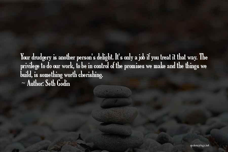 Seth Godin Quotes: Your Drudgery Is Another Person's Delight. It's Only A Job If You Treat It That Way. The Privilege To Do