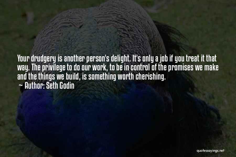 Seth Godin Quotes: Your Drudgery Is Another Person's Delight. It's Only A Job If You Treat It That Way. The Privilege To Do