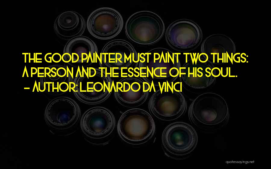 Leonardo Da Vinci Quotes: The Good Painter Must Paint Two Things: A Person And The Essence Of His Soul.