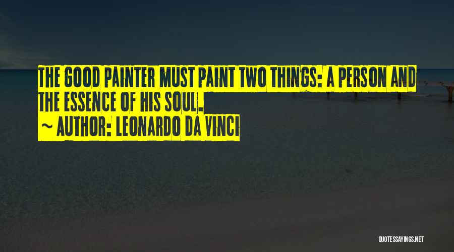 Leonardo Da Vinci Quotes: The Good Painter Must Paint Two Things: A Person And The Essence Of His Soul.