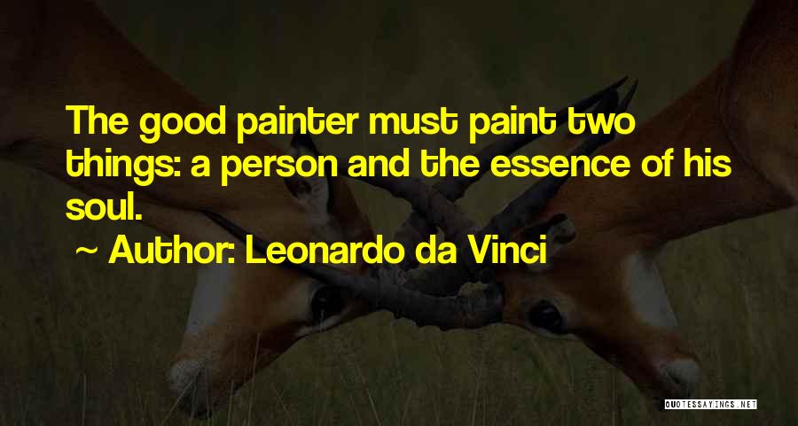 Leonardo Da Vinci Quotes: The Good Painter Must Paint Two Things: A Person And The Essence Of His Soul.