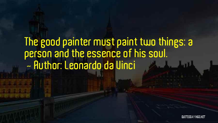 Leonardo Da Vinci Quotes: The Good Painter Must Paint Two Things: A Person And The Essence Of His Soul.