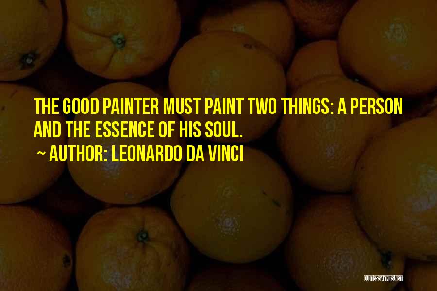 Leonardo Da Vinci Quotes: The Good Painter Must Paint Two Things: A Person And The Essence Of His Soul.