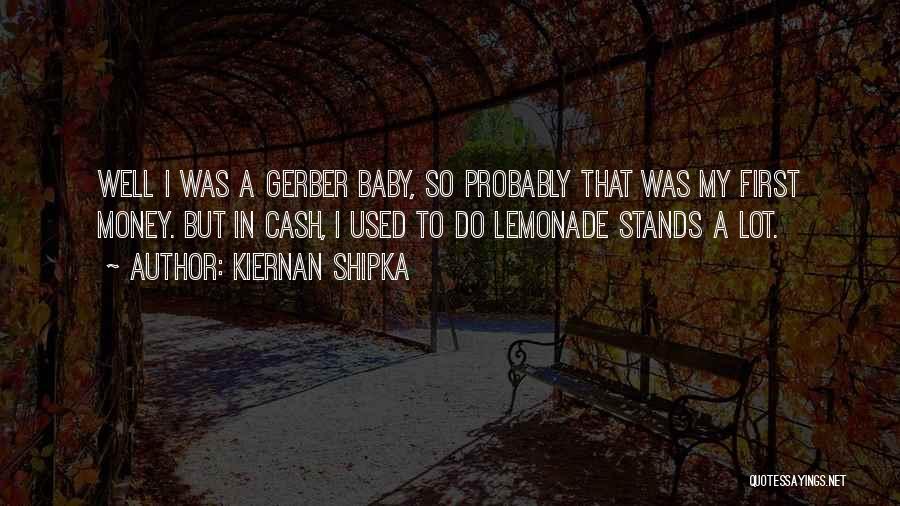 Kiernan Shipka Quotes: Well I Was A Gerber Baby, So Probably That Was My First Money. But In Cash, I Used To Do