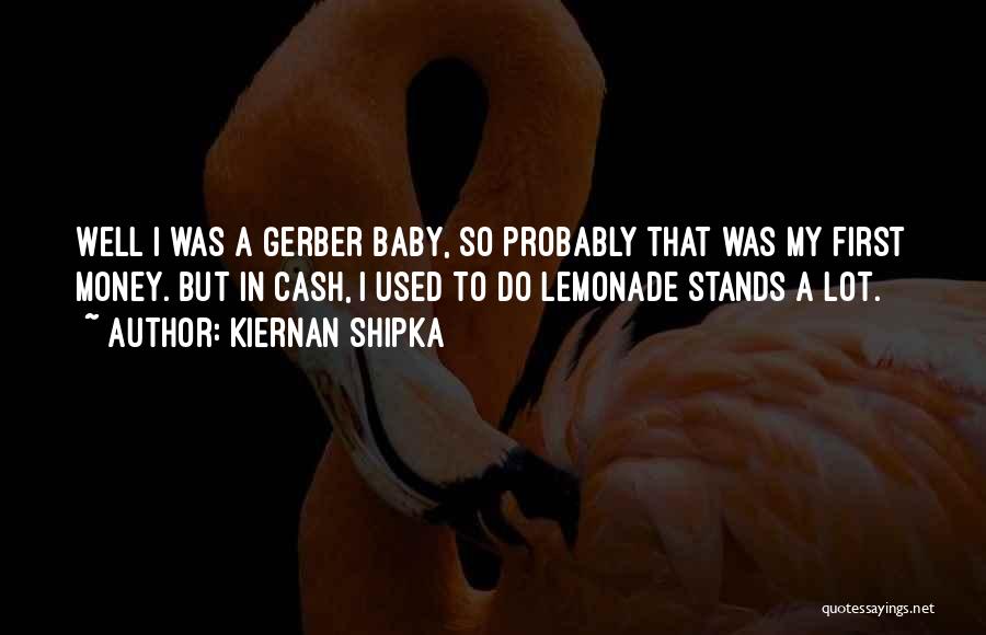 Kiernan Shipka Quotes: Well I Was A Gerber Baby, So Probably That Was My First Money. But In Cash, I Used To Do