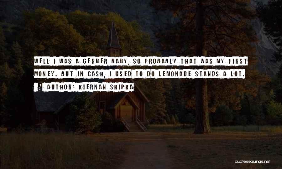 Kiernan Shipka Quotes: Well I Was A Gerber Baby, So Probably That Was My First Money. But In Cash, I Used To Do