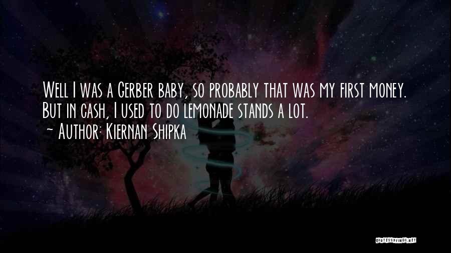 Kiernan Shipka Quotes: Well I Was A Gerber Baby, So Probably That Was My First Money. But In Cash, I Used To Do