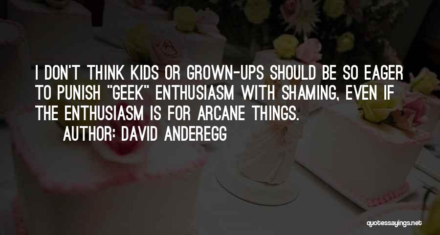 David Anderegg Quotes: I Don't Think Kids Or Grown-ups Should Be So Eager To Punish Geek Enthusiasm With Shaming, Even If The Enthusiasm