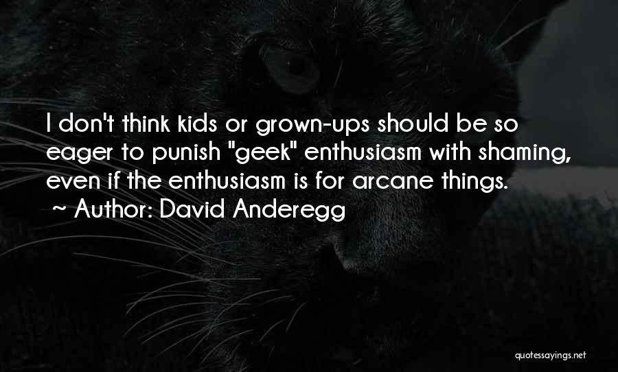 David Anderegg Quotes: I Don't Think Kids Or Grown-ups Should Be So Eager To Punish Geek Enthusiasm With Shaming, Even If The Enthusiasm