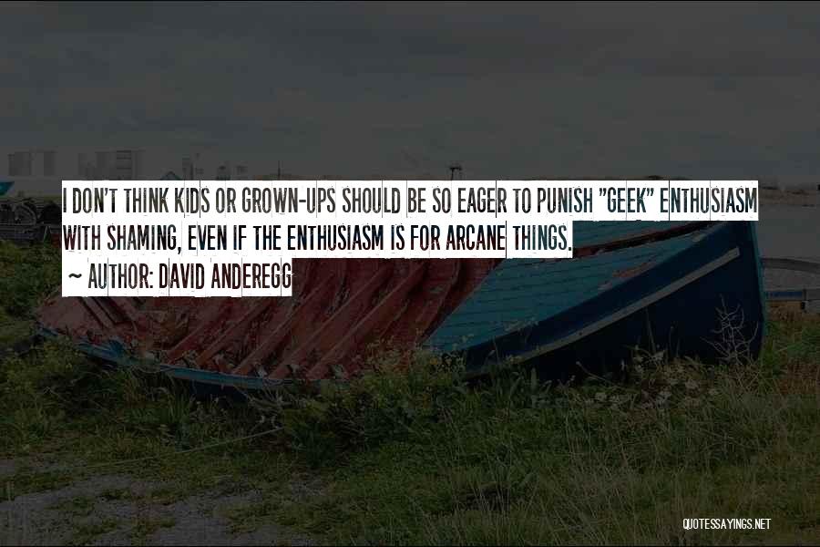 David Anderegg Quotes: I Don't Think Kids Or Grown-ups Should Be So Eager To Punish Geek Enthusiasm With Shaming, Even If The Enthusiasm