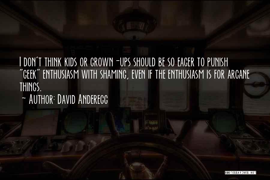 David Anderegg Quotes: I Don't Think Kids Or Grown-ups Should Be So Eager To Punish Geek Enthusiasm With Shaming, Even If The Enthusiasm