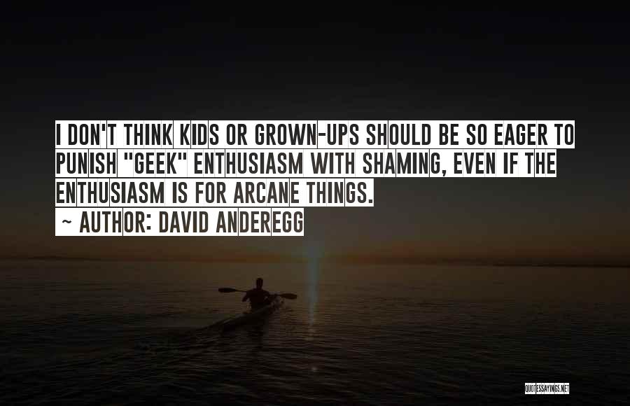 David Anderegg Quotes: I Don't Think Kids Or Grown-ups Should Be So Eager To Punish Geek Enthusiasm With Shaming, Even If The Enthusiasm