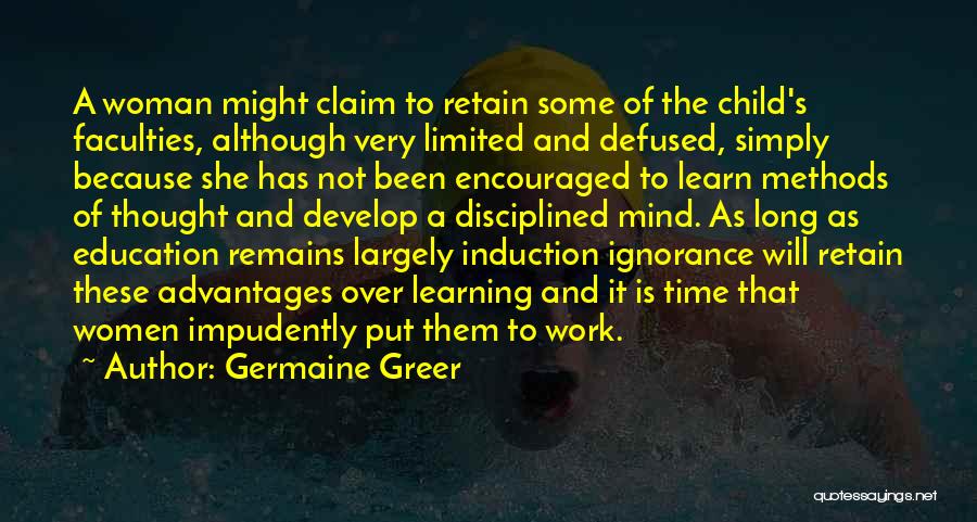 Germaine Greer Quotes: A Woman Might Claim To Retain Some Of The Child's Faculties, Although Very Limited And Defused, Simply Because She Has