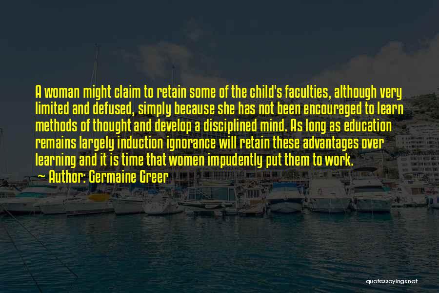 Germaine Greer Quotes: A Woman Might Claim To Retain Some Of The Child's Faculties, Although Very Limited And Defused, Simply Because She Has